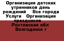 Организация детских утренников,день рождений. - Все города Услуги » Организация праздников   . Ростовская обл.,Волгодонск г.